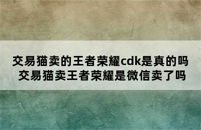 交易猫卖的王者荣耀cdk是真的吗 交易猫卖王者荣耀是微信卖了吗